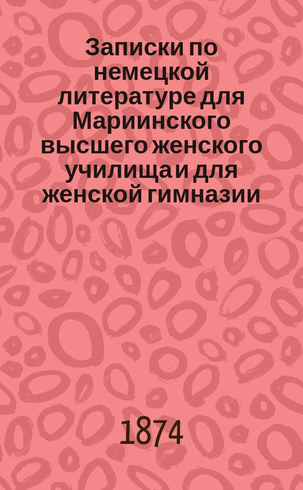 Записки по немецкой литературе для Мариинского высшего женского училища и для женской гимназии, составленные Цильяксом