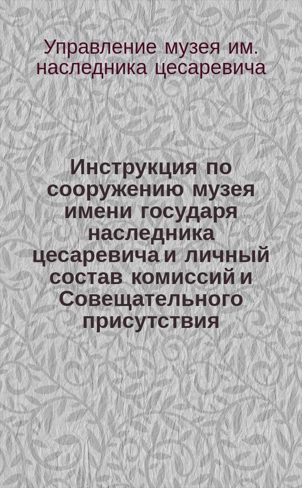Инструкция по сооружению музея имени государя наследника цесаревича и личный состав комиссий и Совещательного присутствия