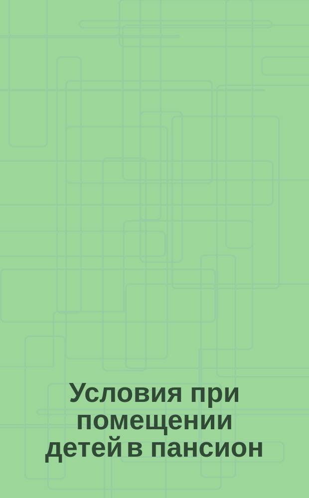 Условия при помещении детей [в пансион]
