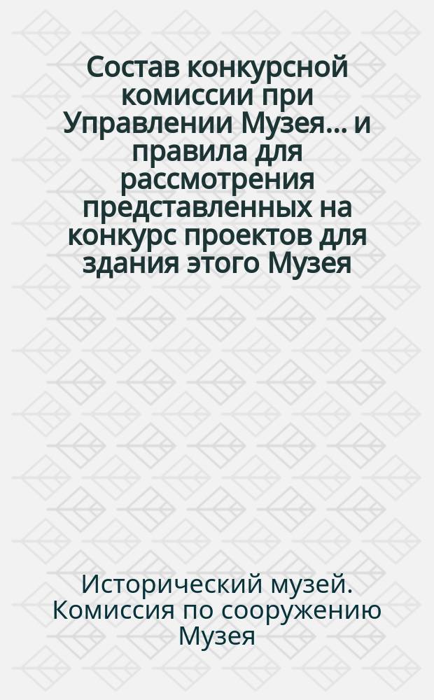 Состав конкурсной комиссии при Управлении Музея... и правила для рассмотрения представленных на конкурс проектов для здания этого Музея
