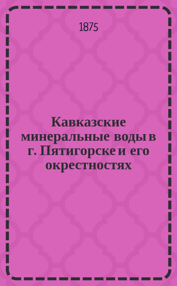 Кавказские минеральные воды в г. Пятигорске и его окрестностях : Альбом