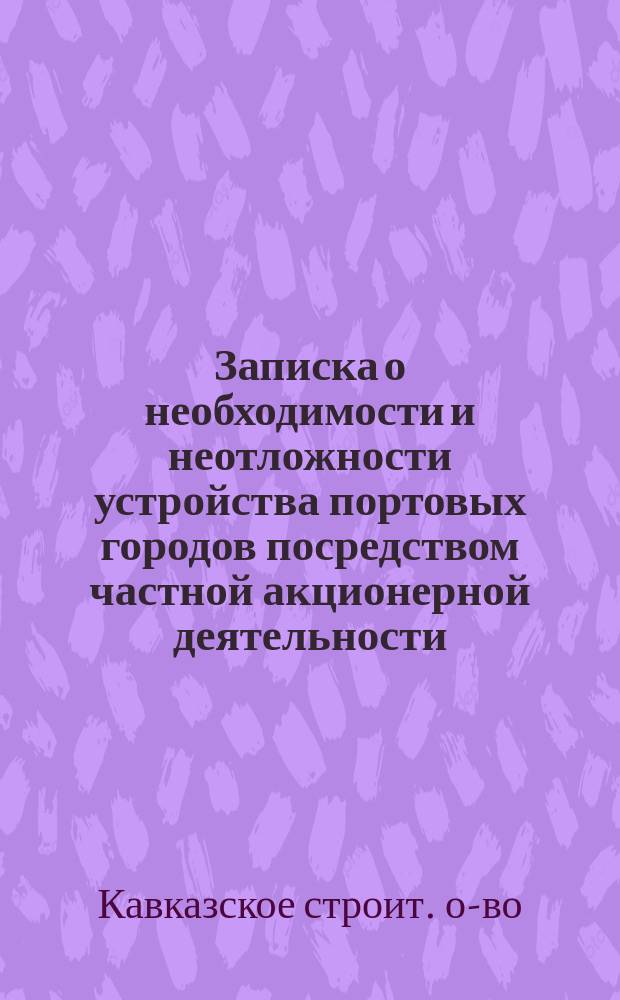 Записка о необходимости и неотложности устройства портовых городов посредством частной акционерной деятельности. С.-Петербург. 1875 г.