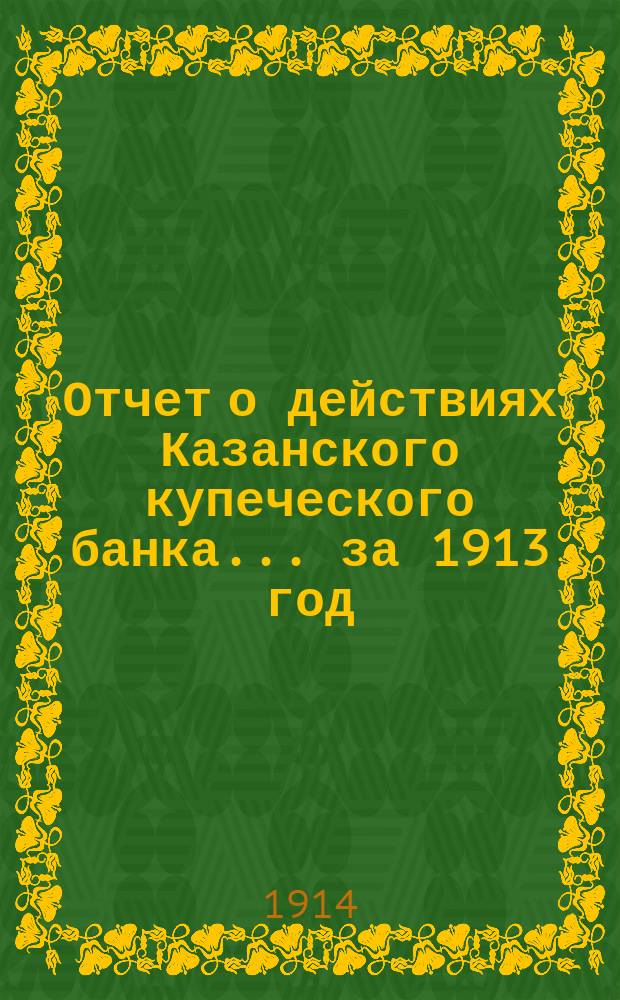 Отчет о действиях Казанского купеческого банка... за 1913 год