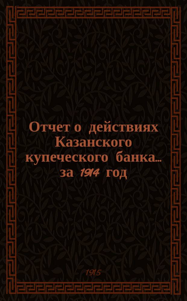 Отчет о действиях Казанского купеческого банка... за 1914 год