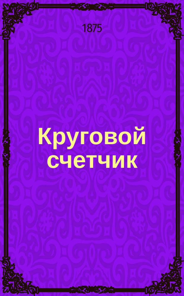 Круговой счетчик : Изд. А. Куна