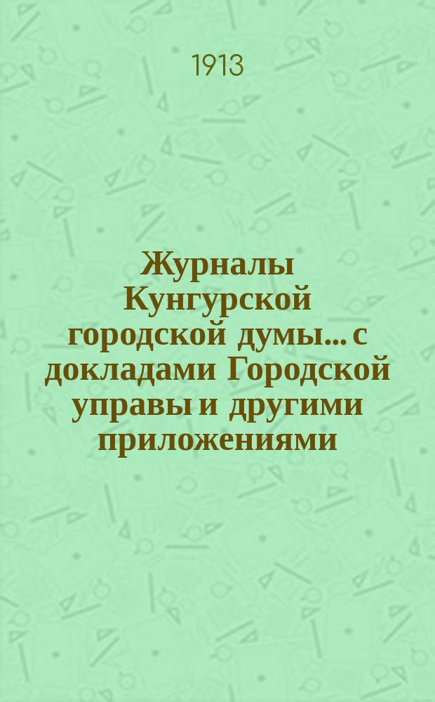Журналы Кунгурской городской думы... с докладами Городской управы и другими приложениями. ... за 1911 год