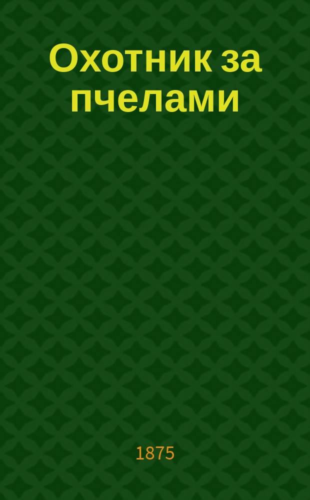 [Охотник за пчелами : Сост. по немецким источникам Е. С...та