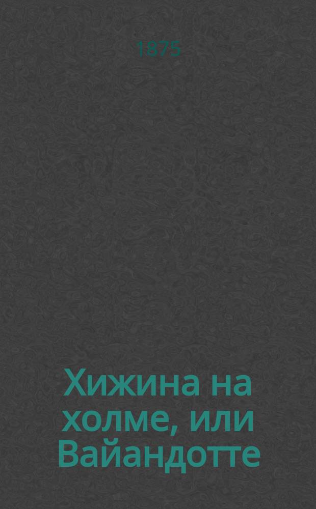 Хижина на холме, или Вайандотте : Роман Фенимора Купера : Пер. с англ