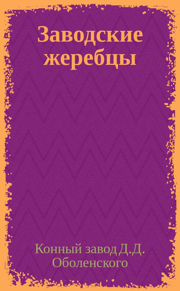 Заводские жеребцы; Заводские матки: По сведению 1-го мая 1875 / Завод камер-юнкера кн. Д.Д. Оболенского Тульск. губ., Богородицк. уезда в с. Шаховском