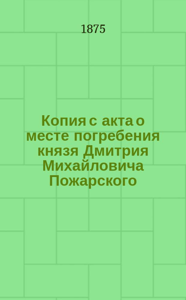 Копия с акта о месте погребения князя Дмитрия Михайловича Пожарского