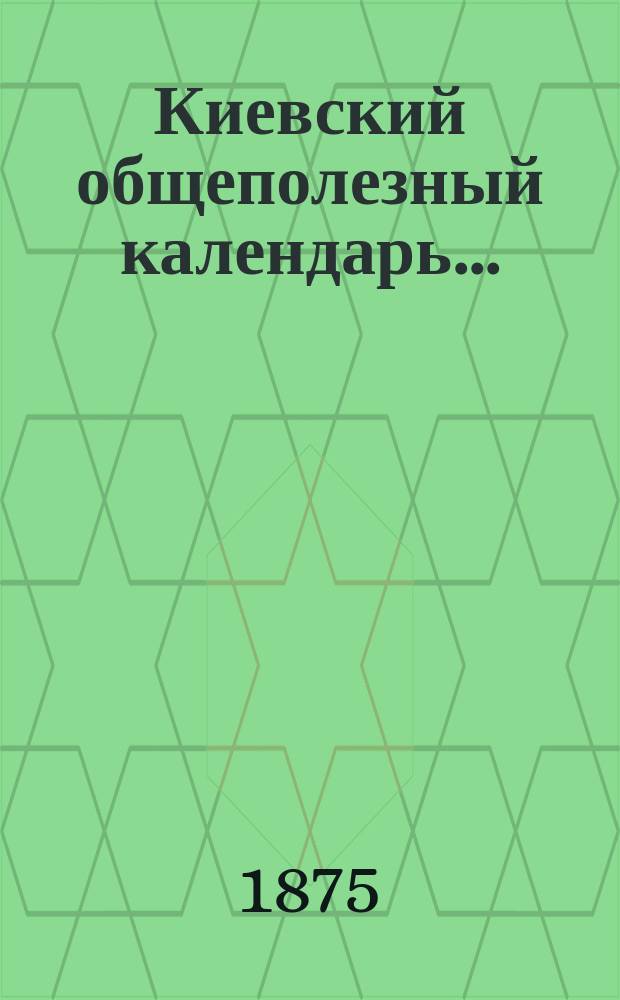 Киевский общеполезный календарь.. : Адресная книга города Киева... на 1876 год