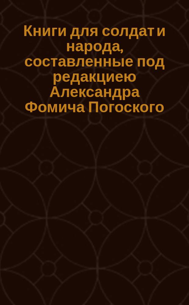 Книги для солдат и народа, составленные под редакциею Александра Фомича Погоского : Каталог. Повести и рассказы А. Погоского : [Каталог