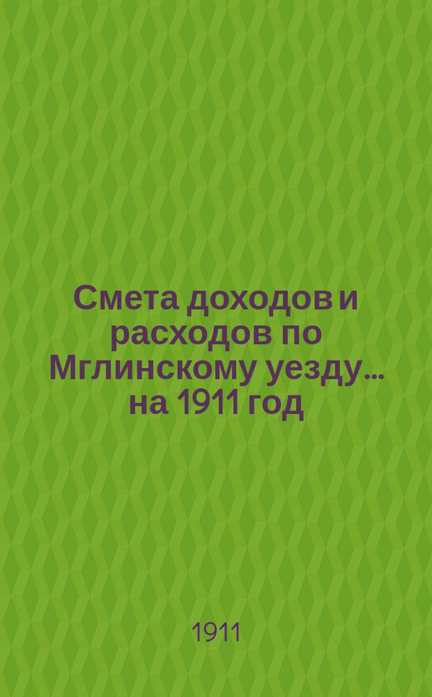 [Смета доходов и расходов по Мглинскому уезду]... ... на 1911 год