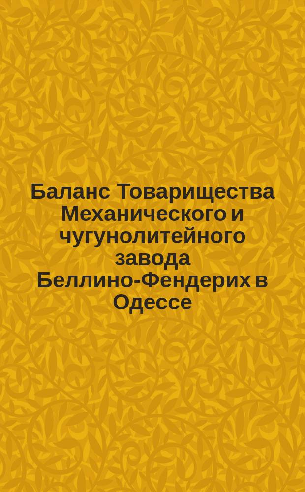 Баланс Товарищества Механического и чугунолитейного завода Беллино-Фендерих в Одессе... ... по 1-е января 1875 года