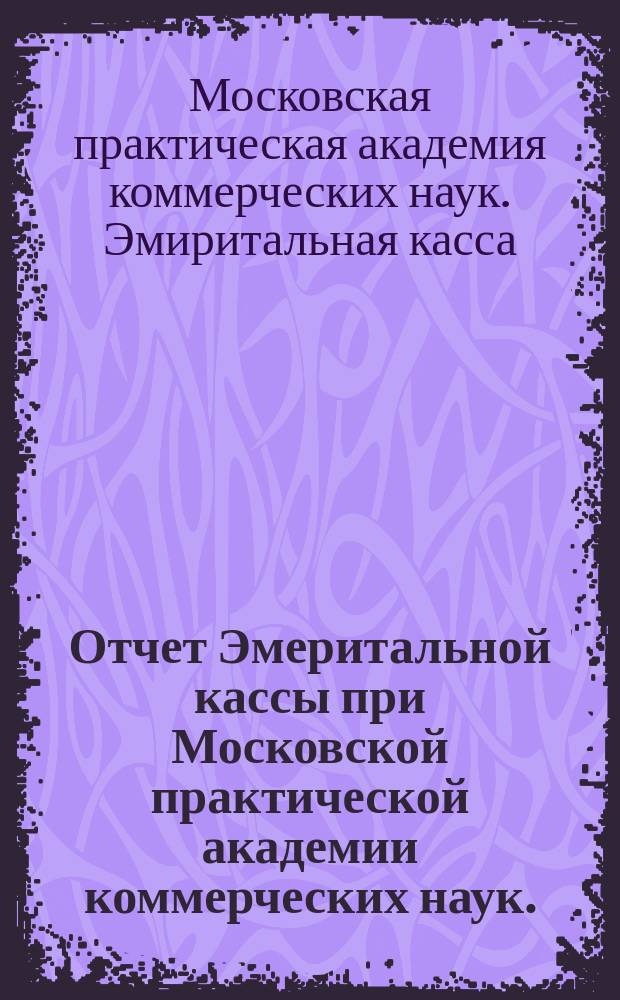 Отчет Эмеритальной кассы при Московской практической академии коммерческих наук...