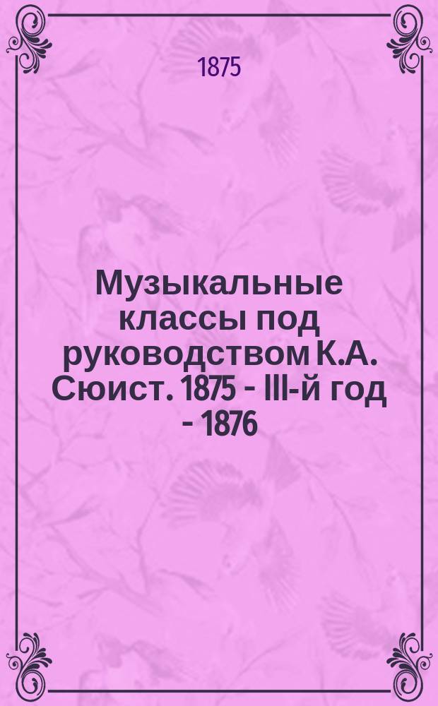 Музыкальные классы под руководством К.А. Сюист. 1875 - III-й год - 1876 : Проспект