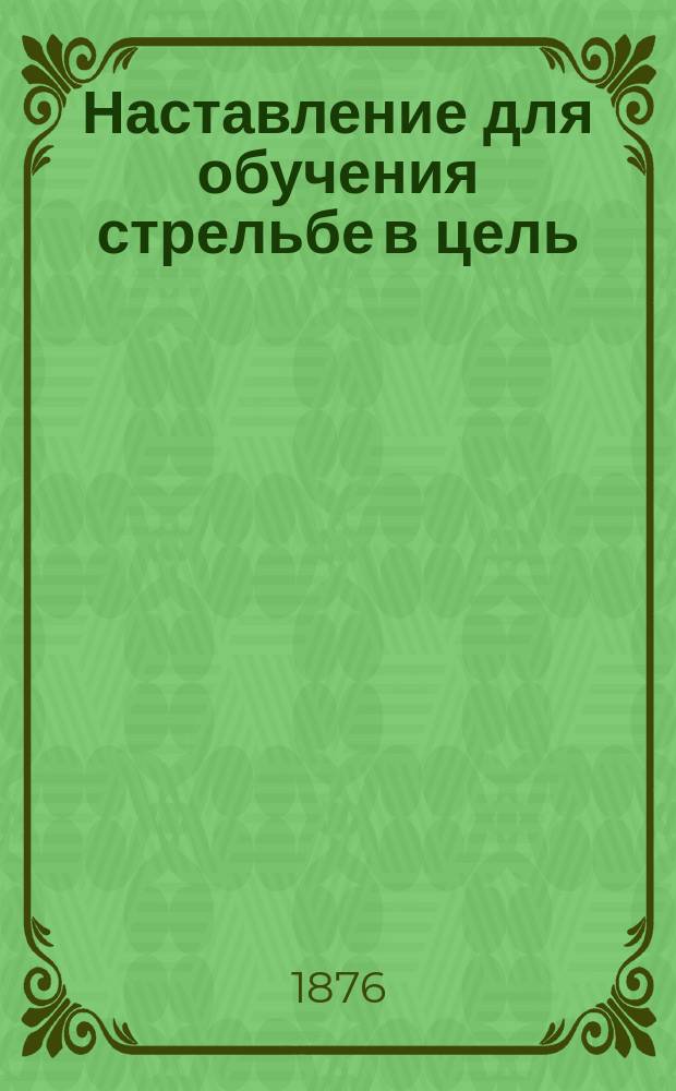 Наставление для обучения стрельбе в цель : Ч. 1. Ч. 2, кн. 4