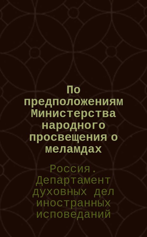 По предположениям Министерства народного просвещения о меламдах : Господину управляющему Министерством народного просвещения : С прил