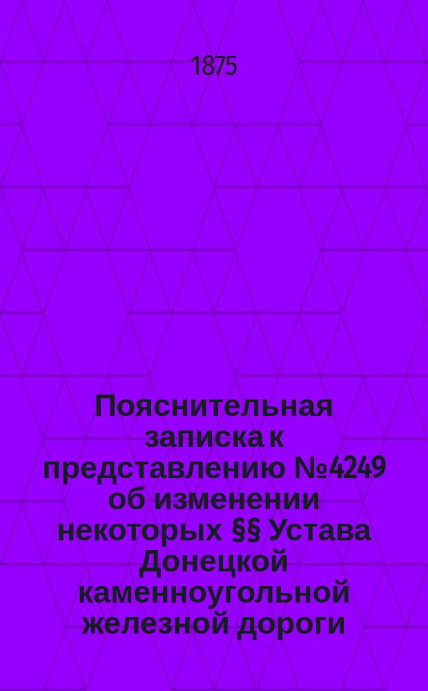 Пояснительная записка к представлению № 4249 об изменении некоторых §§ Устава Донецкой каменноугольной железной дороги; Изменения §§ 27, 41, 54, 55 и 65 Устава Общества Донецкой каменноугольной железной дороги