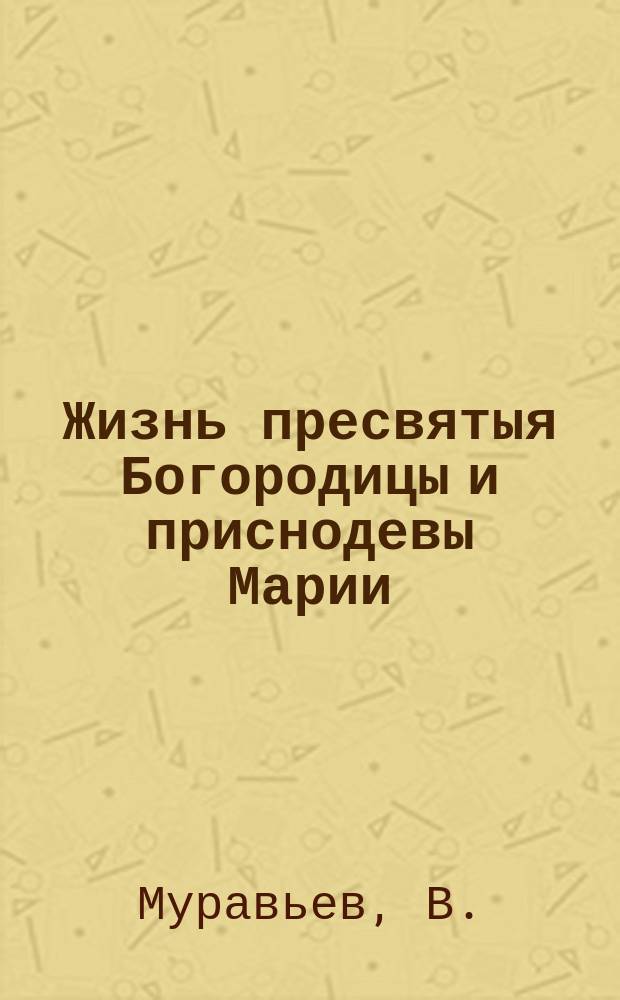 Жизнь пресвятыя Богородицы и приснодевы Марии : (Для нар. чтения)
