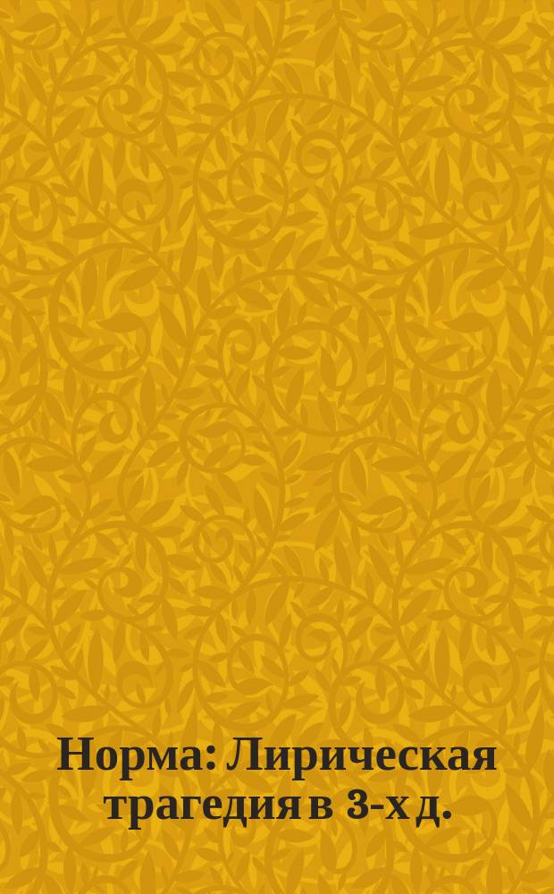 Норма : Лирическая трагедия в 3-х д. : Краткое либретто