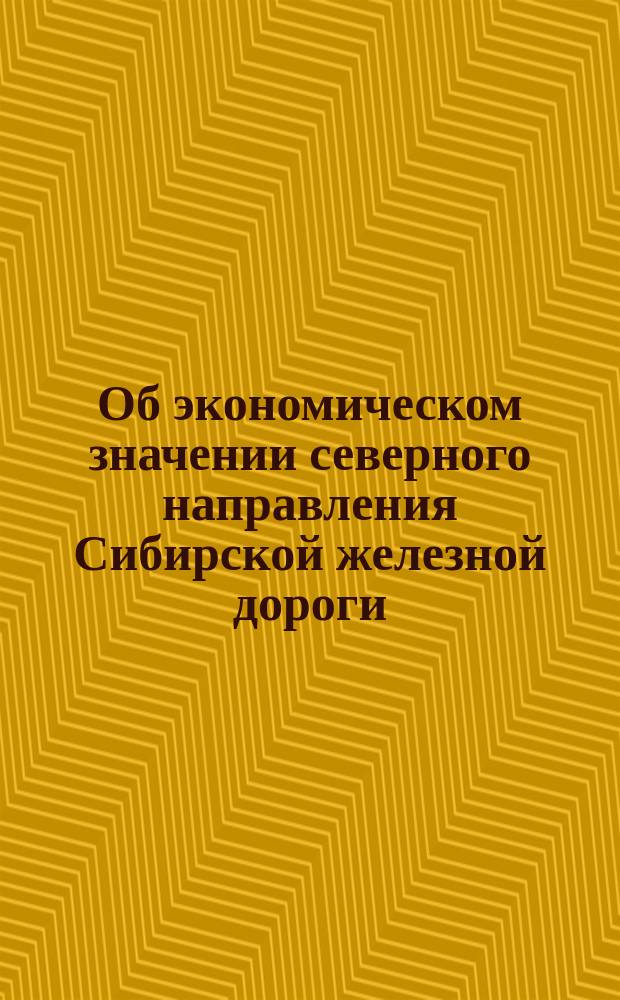 Об экономическом значении северного направления Сибирской железной дороги : Записка уполномоченных от Костромского губ. земского собрания