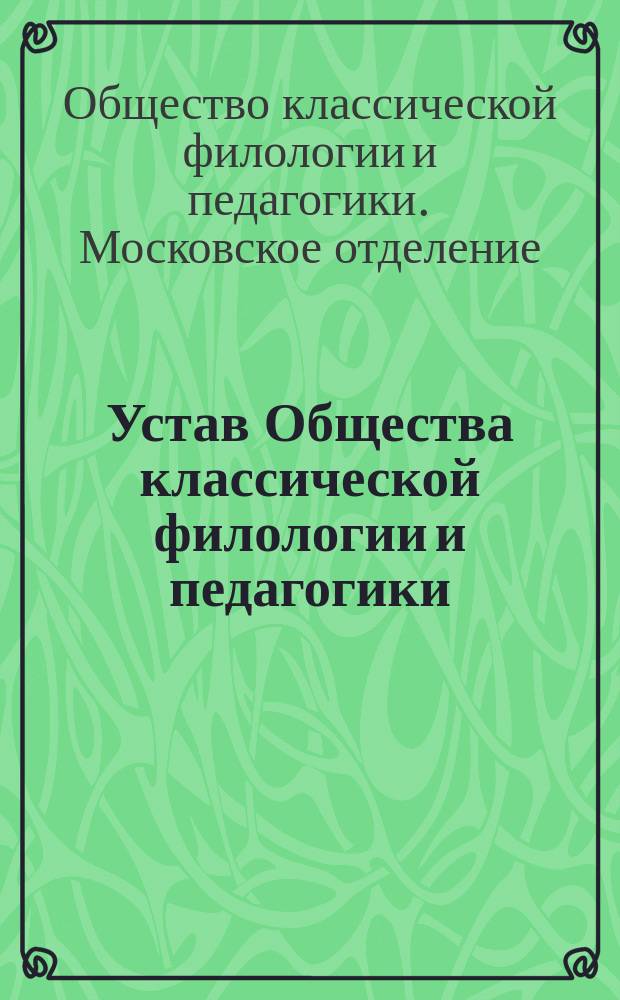 Устав Общества классической филологии и педагогики : (Утв... 3-го июня 1874 г.)