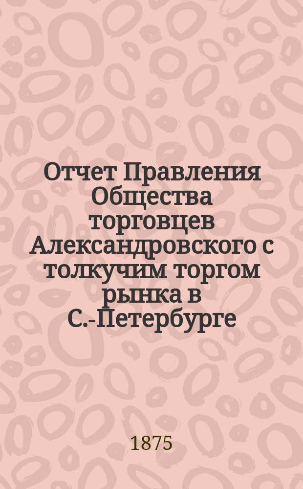 Отчет Правления Общества торговцев Александровского с толкучим торгом рынка в С.-Петербурге... ... за 1876 год
