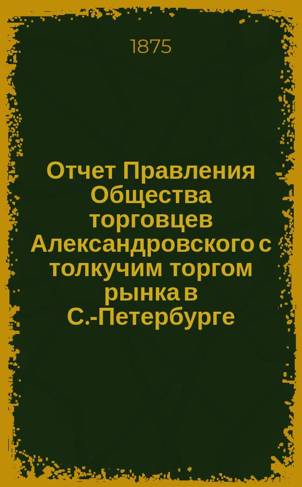 Отчет Правления Общества торговцев Александровского с толкучим торгом рынка в С.-Петербурге... ... за 1877 год