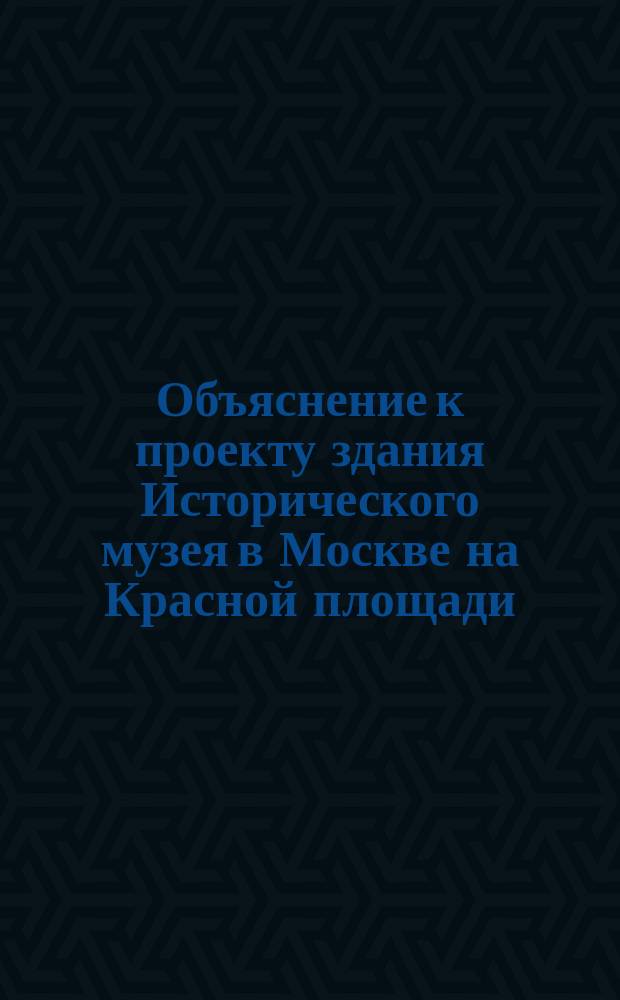 Объяснение к проекту здания Исторического музея в Москве на Красной площади