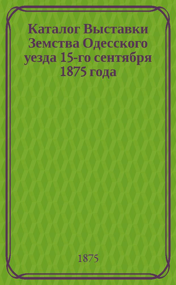 Каталог Выставки Земства Одесского уезда 15-го сентября 1875 года