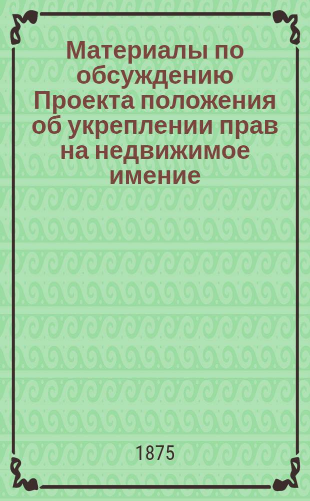 [Материалы по обсуждению Проекта положения об укреплении прав на недвижимое имение] : Представление в Гос. совет