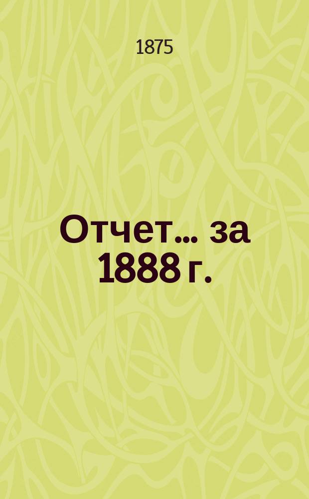 Отчет... ... за 1888 г.