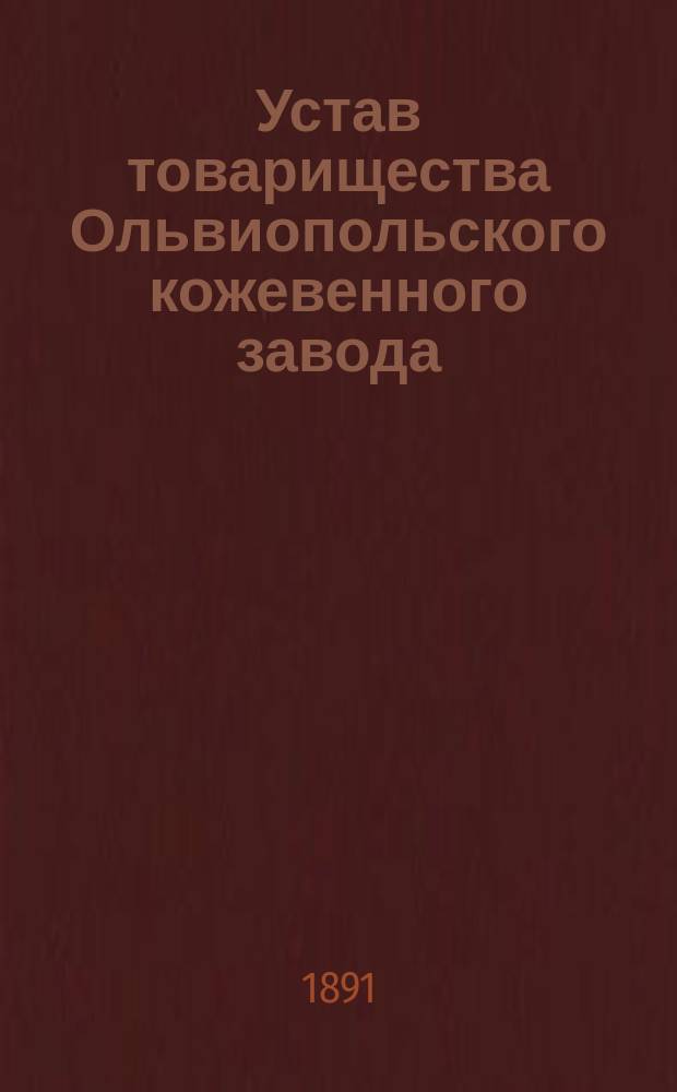 Устав товарищества Ольвиопольского кожевенного завода : Утв. 3 янв. 1875 г.
