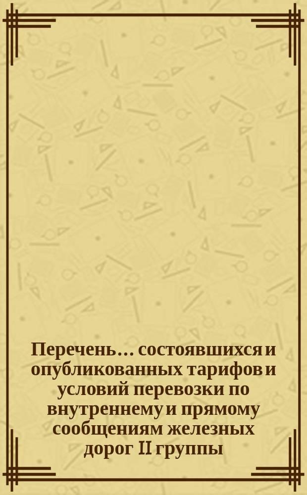 Перечень... состоявшихся и опубликованных тарифов и условий перевозки по внутреннему и прямому сообщениям железных дорог II группы...