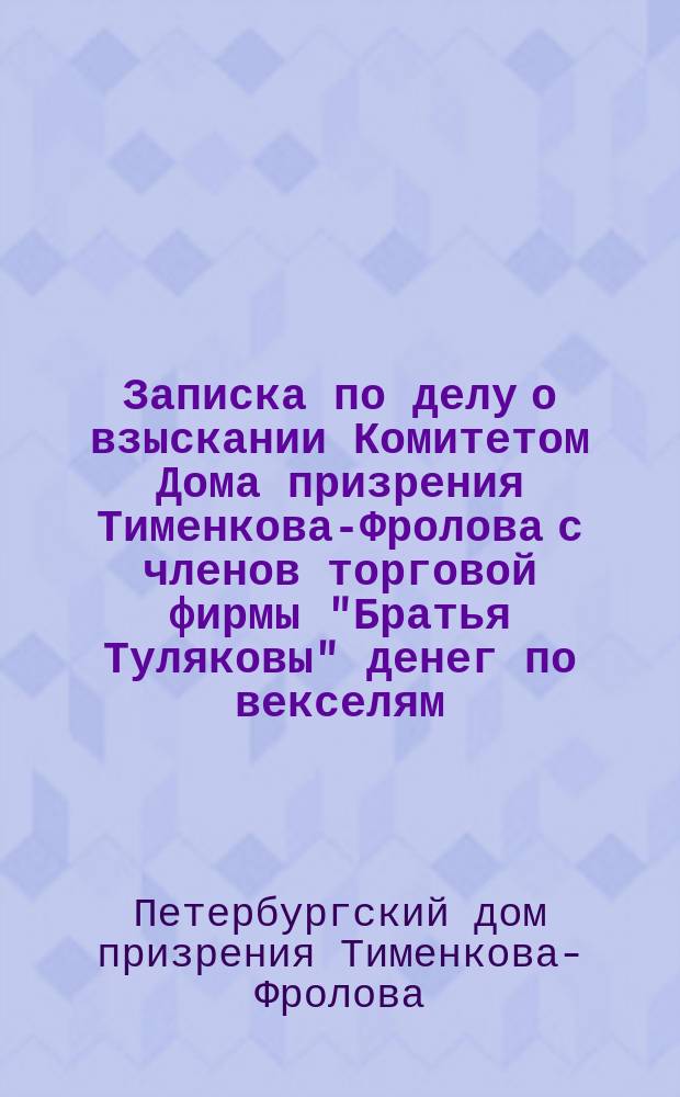 Записка по делу о взыскании Комитетом Дома призрения Тименкова-Фролова с членов торговой фирмы "Братья Туляковы" денег по векселям