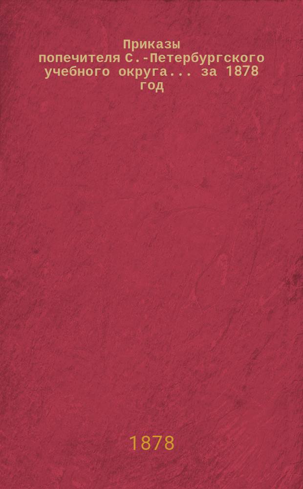 [Приказы попечителя С.-Петербургского учебного округа... ... за 1878 год