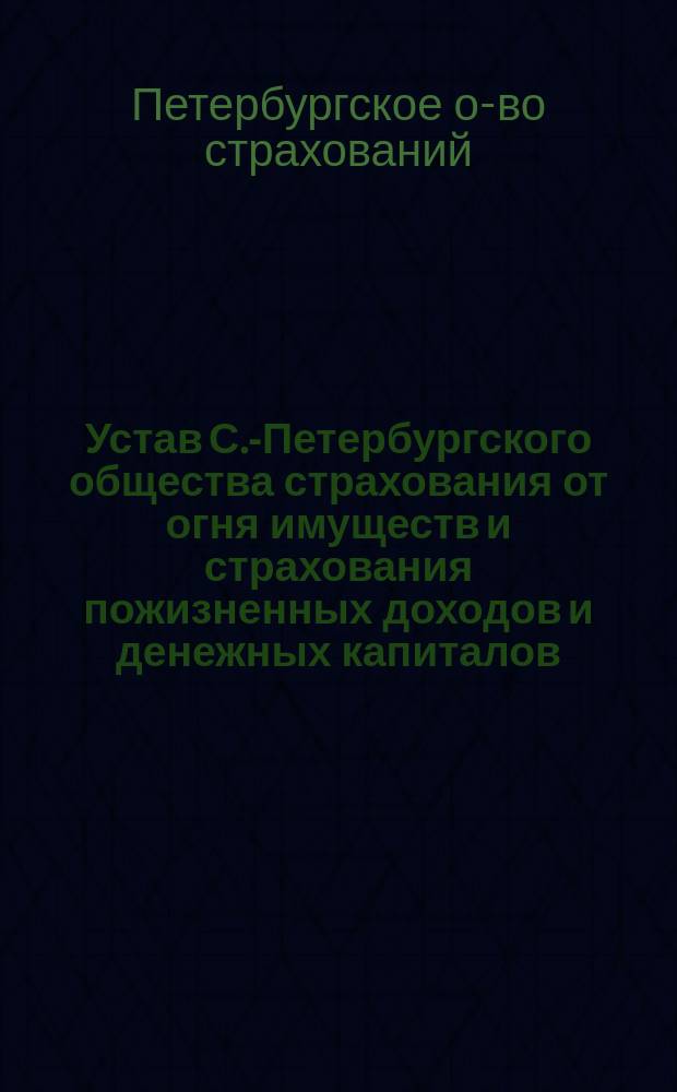 [Устав С.-Петербургского общества страхования от огня имуществ и страхования пожизненных доходов и денежных капиталов]. Прибавление...