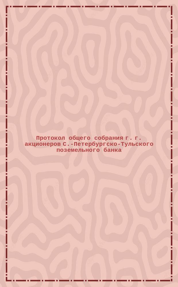 Протокол общего собрания г. г. акционеров С.-Петербургско-Тульского поземельного банка... ... вторичного... 5 апреля 1916 года