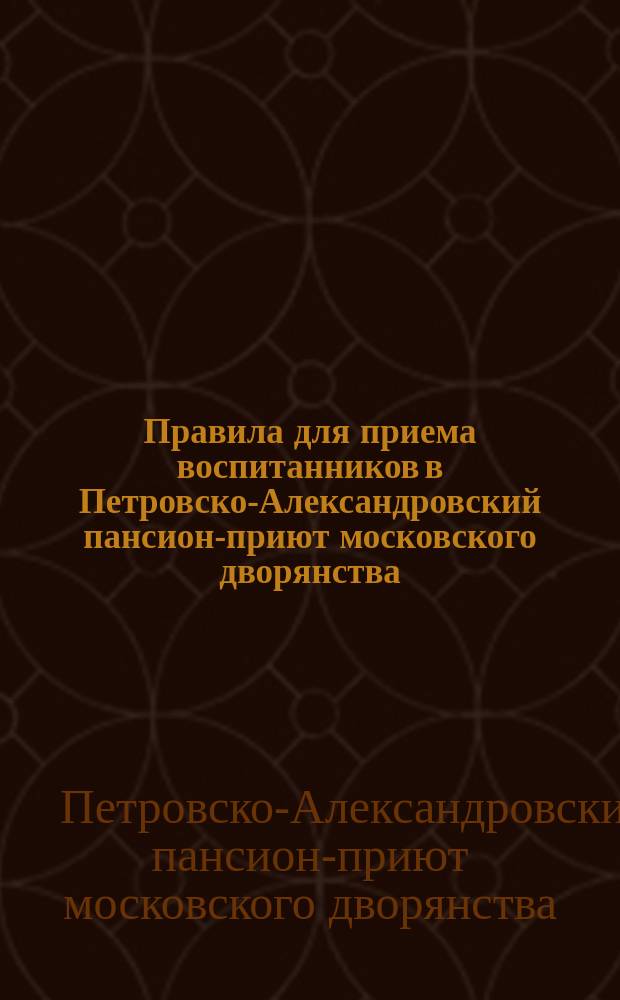 Правила для приема воспитанников в Петровско-Александровский пансион-приют московского дворянства