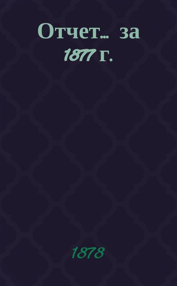 Отчет... ... за 1877 г.