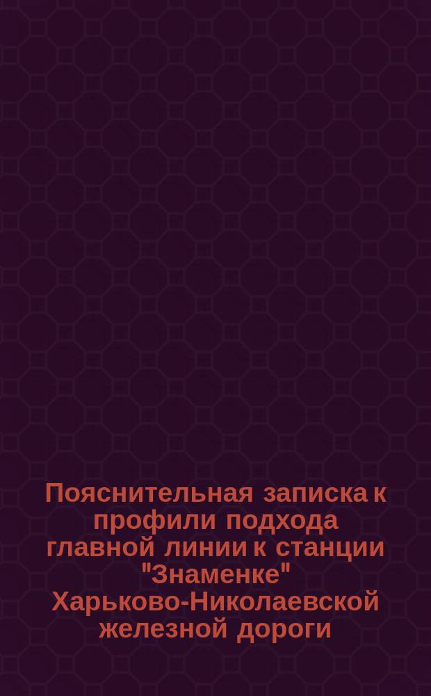 Пояснительная записка к профили подхода главной линии к станции "Знаменке" Харьково-Николаевской железной дороги