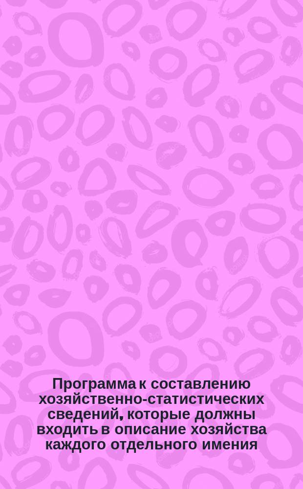 Программа к составлению хозяйственно-статистических сведений, которые должны входить в описание хозяйства каждого отдельного имения