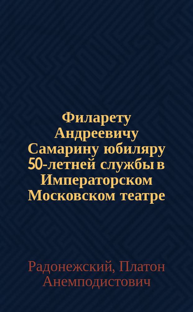 Филарету Андреевичу Самарину юбиляру 50-летней службы в Императорском Московском театре. L : Стихотворение