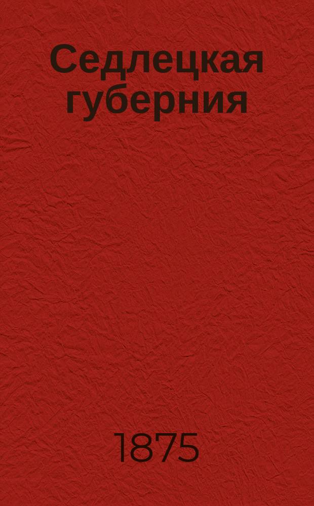 Седлецкая губерния : [Памятная книжка и адрес-календарь]... на 1875 год
