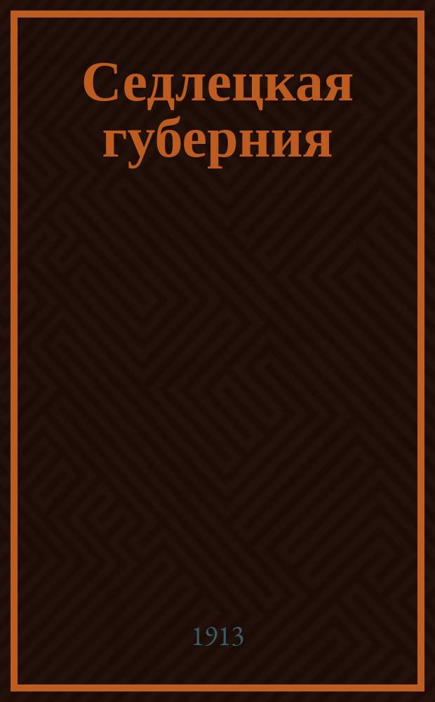 Седлецкая губерния : [Памятная книжка и адрес-календарь]... [1913] год