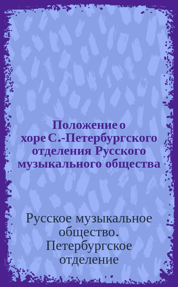 Положение о хоре С.-Петербургского отделения Русского музыкального общества : Утв. ... 7 сент. 1885 г