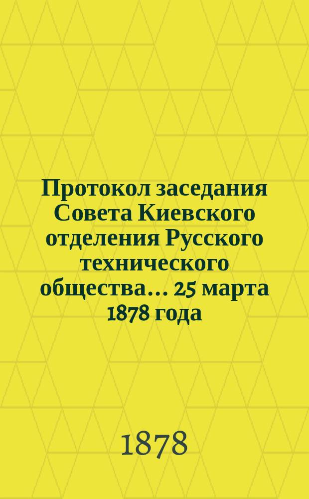Протокол заседания Совета Киевского отделения Русского технического общества... ... 25 марта 1878 года