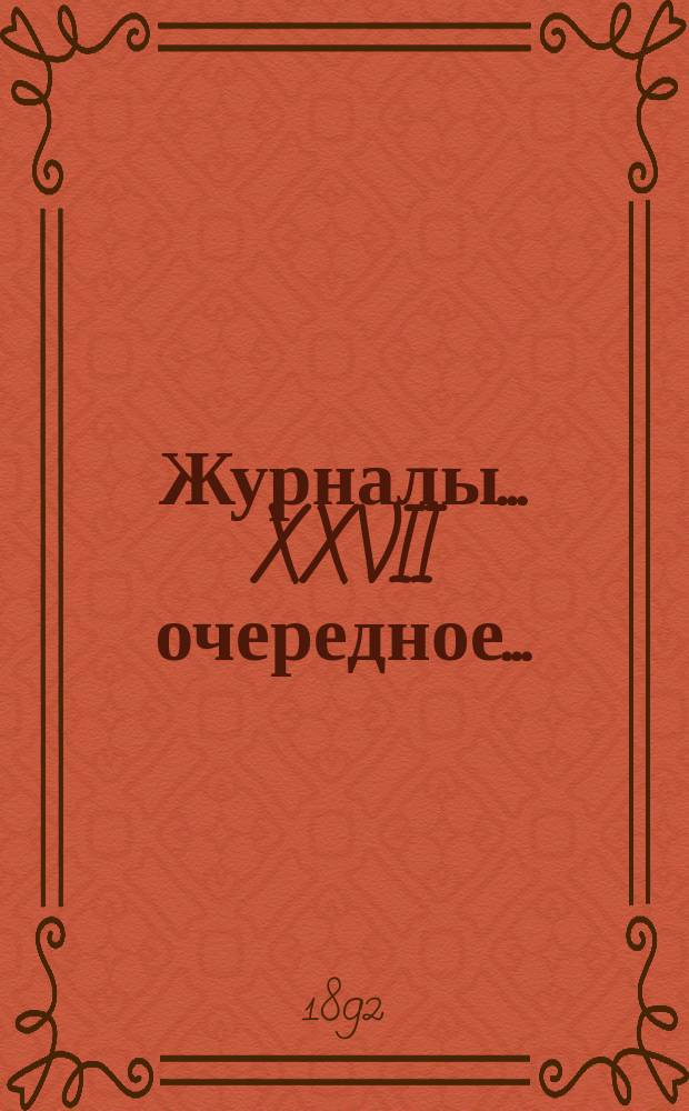 [Журналы]... XXVII очередное... (10-12 октября 1891 года)