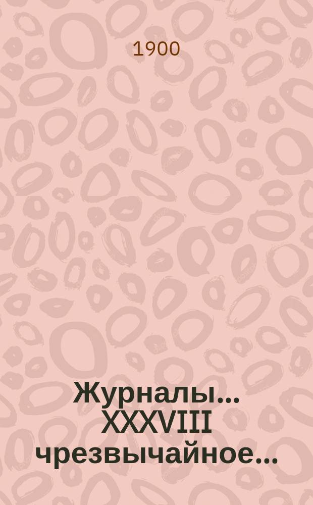 [Журналы]... XXXVIII чрезвычайное... (30-31 марта 1900 года)